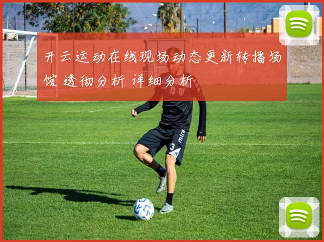 开云运动在线现场动态更新转播场馆 透彻分析 详细分析