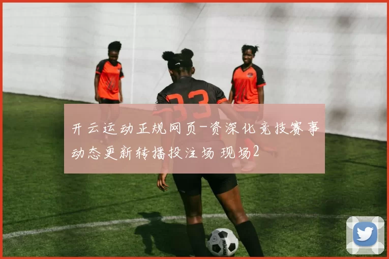 开云运动正规网页-资深化竞技赛事动态更新转播投注场 现场2