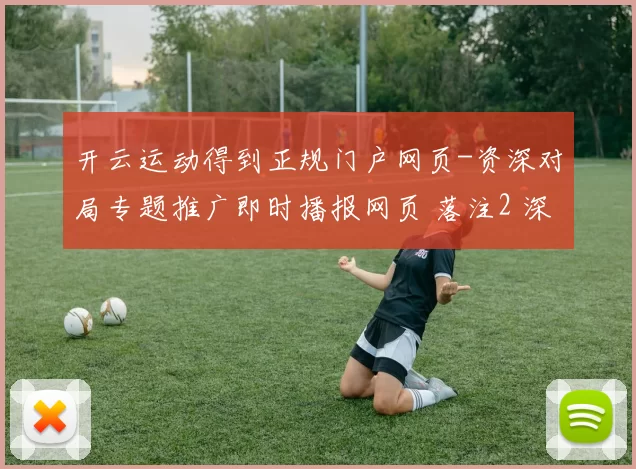 开云运动得到正规门户网页-资深对局专题推广即时播报网页 落注2 深度解析 透彻分析