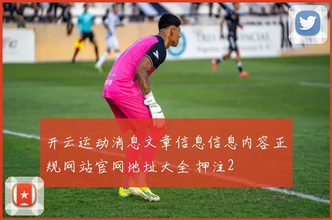 开云运动消息文章信息信息内容正规网站官网地址大全 押注2