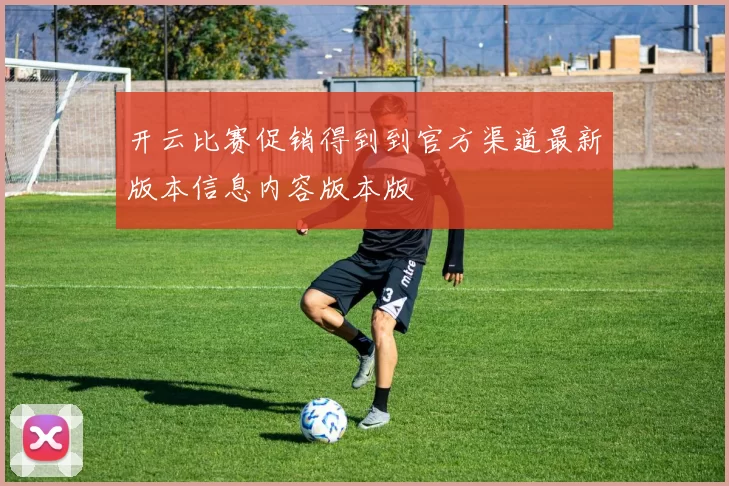 开云比赛促销得到到官方渠道最新版本信息内容版本版