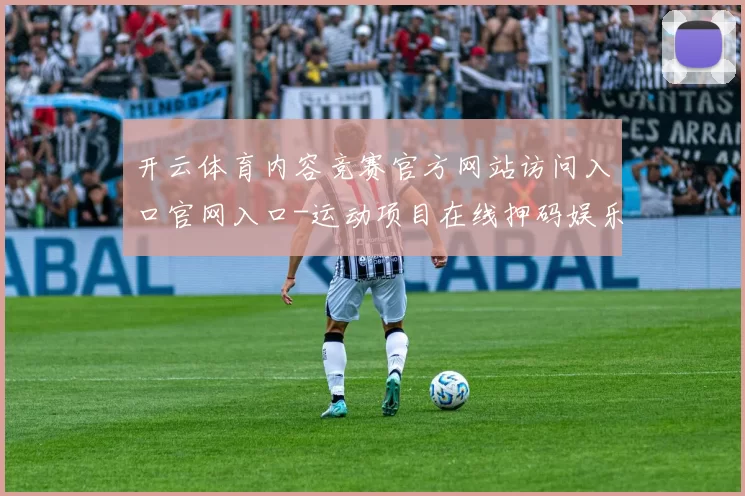 开云体育内容竞赛官方网站访问入口官网入口-运动项目在线押码娱乐系统