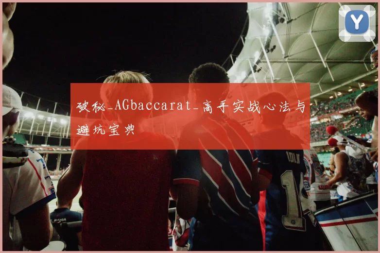 破秘_AGbaccarat_高手实战心法与避坑宝典