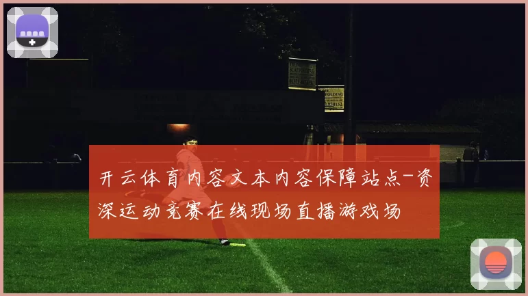 开云体育内容文本内容保障站点-资深运动竞赛在线现场直播游戏场