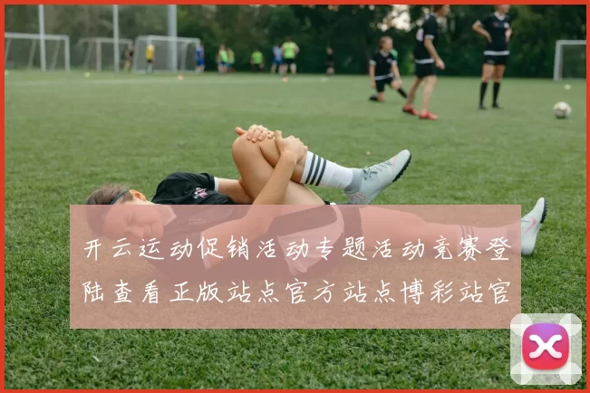 开云运动促销活动专题活动竞赛登陆查看正版站点官方站点博彩站官网官方网站入口地址地址正规门户门户游戏厅平台网站正规彩券站网页加载站点页面访问访问入口进入官网入口地址地址查看正规站点进入平台官方网站入口地