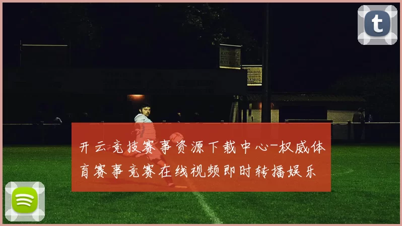 开云竞技赛事资源下载中心-权威体育赛事竞赛在线视频即时转播娱乐城所