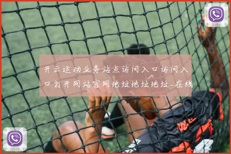 开云运动业务站点访问入口访问入口打开网站官网地址地址地址_在线落注开通账户申请账户