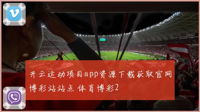 开云运动项目app资源下载获取官网博彩站站点 体育博彩2