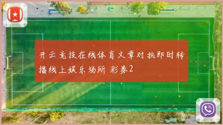 开云竞技在线体育文章对抗即时转播线上娱乐场所 彩券2