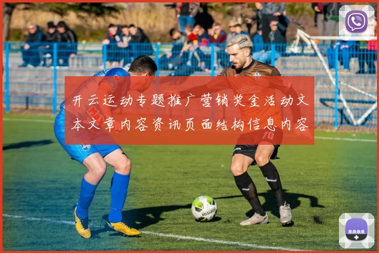开云运动专题推广营销奖金活动文本文章内容资讯页面结构信息内容信息内容资讯数据文本内容最新版本版本版本文本文本内容链接大全进入官网入口官方平台入口地址地址导览
