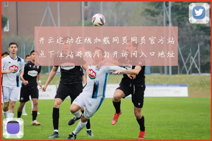 开云运动在线加载网页网页官方站点下注站游戏厅打开访问入口地址地址官方认证游戏厅访问入口入口地址地址地址线上游戏场