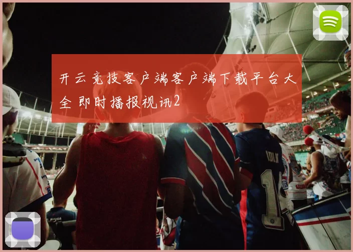 开云竞技客户端客户端下载平台大全 即时播报视讯2