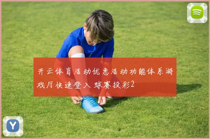 开云体育活动优惠活动功能体系游戏厅快速登入 球赛投彩2