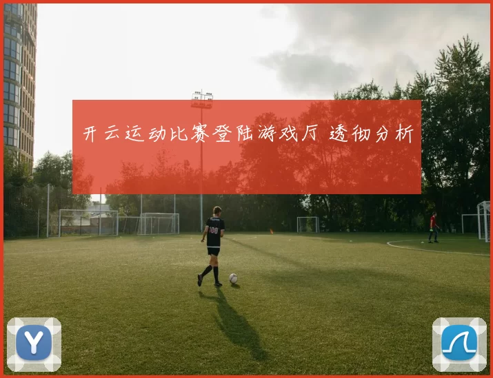 开云运动比赛登陆游戏厅 透彻分析