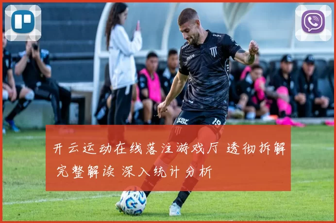 开云运动在线落注游戏厅 透彻拆解 完整解读 深入统计分析