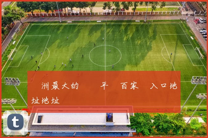 亞洲最大的遊戲平臺百家樂入口地址地址