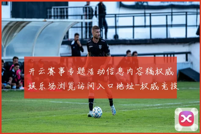 开云赛事专题活动信息内容稿权威娱乐场浏览访问入口地址-权威竞技对局比赛项目视频实况游戏厅 玩乐中心2