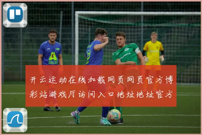 开云运动在线加载网页网页官方博彩站游戏厅访问入口地址地址官方平台访问入口地址地址线上游戏场