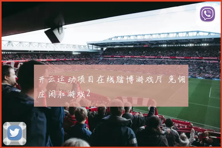 开云运动项目在线赌博游戏厅 免佣庄闲和游戏2