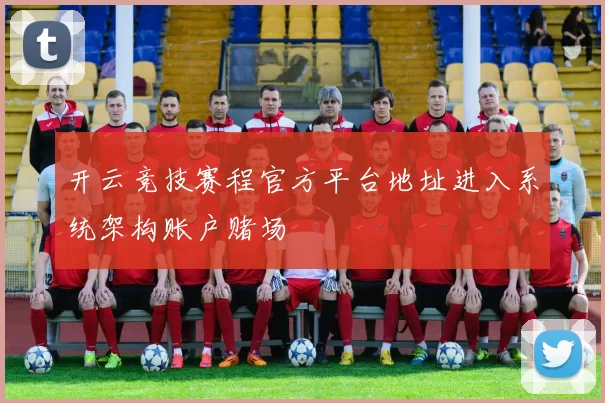 开云竞技赛程官方平台地址进入系统架构账户赌场