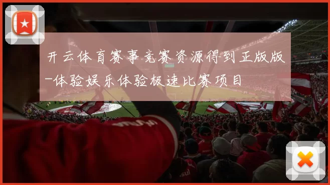 开云体育赛事竞赛资源得到正版版-体验娱乐体验极速比赛项目
