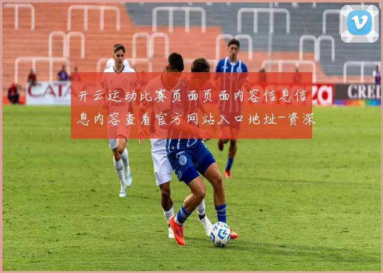 开云运动比赛页面页面内容信息信息内容查看官方网站入口地址-资深运动项目资讯文本文章投彩赌场 体育内容彩2