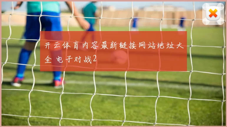 开云体育内容最新链接网站地址大全 电子对战2