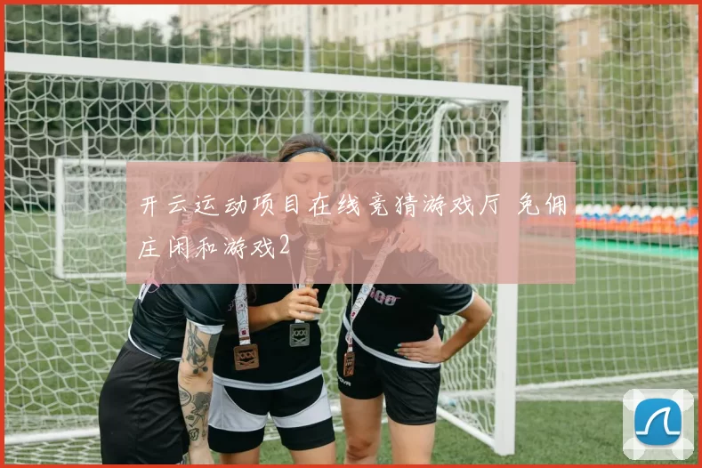 开云运动项目在线竞猜游戏厅 免佣庄闲和游戏2