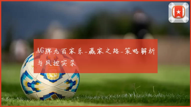 AG牌九百家乐_赢家之路_策略解析与风控实录