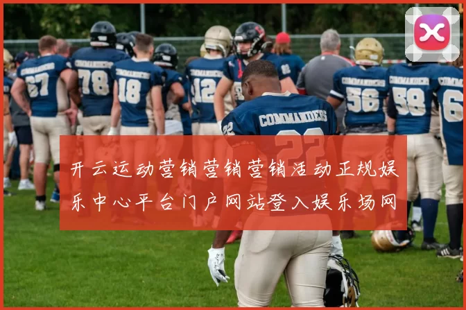 开云运动营销营销营销活动正规娱乐中心平台门户网站登入娱乐场网页官方访问入口地址