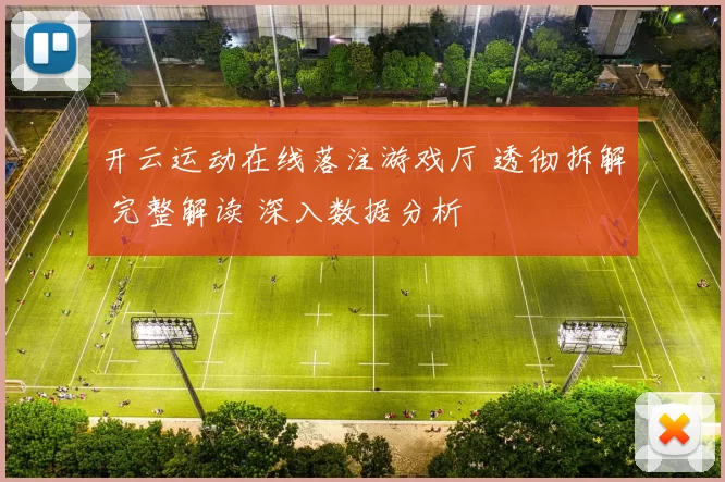 开云运动在线落注游戏厅 透彻拆解 完整解读 深入数据分析