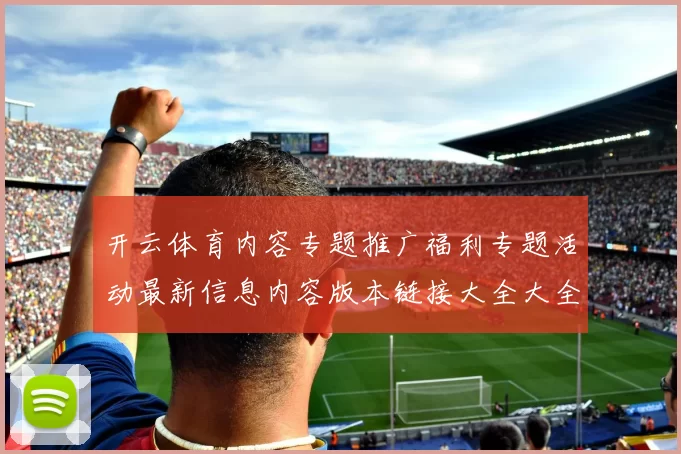 开云体育内容专题推广福利专题活动最新信息内容版本链接大全大全