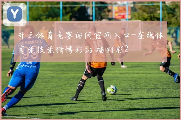 开云体育竞赛访问官网入口-在线体育竞技竞猜博彩站 福利彩2