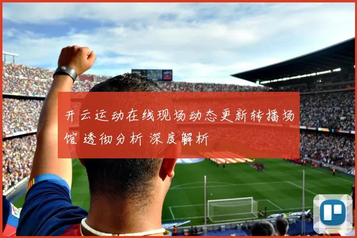 开云运动在线现场动态更新转播场馆 透彻分析 深度解析