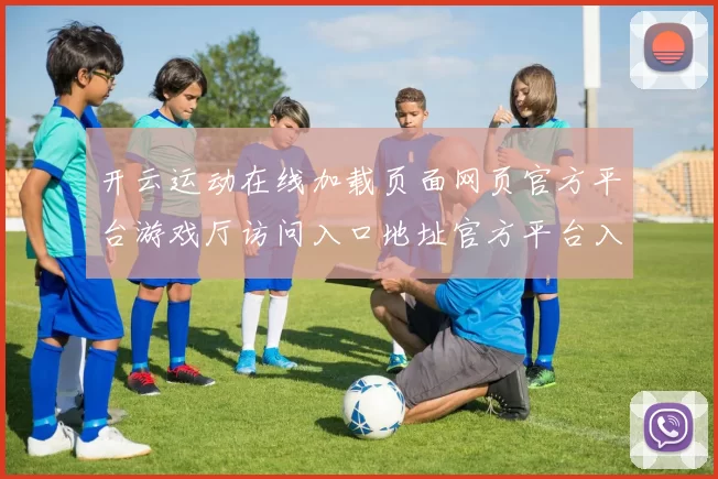 开云运动在线加载页面网页官方平台游戏厅访问入口地址官方平台入口地址地址线上游戏场